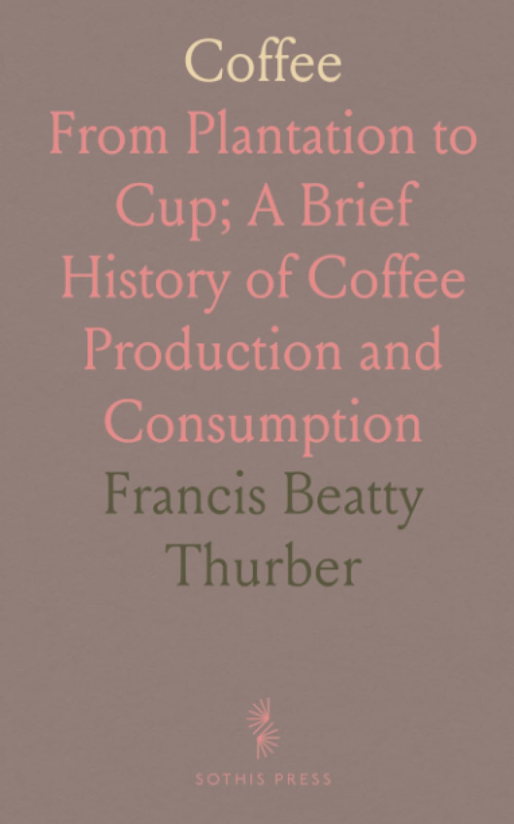 Coffee: From Plantation to Cup; A Brief History of Coffee Production and Consumption