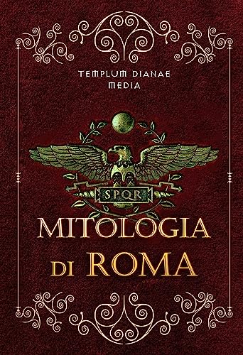 Mitologia di Roma: Riscopri la Mitologia Romana, gli Eroi, i Miti e le leggende della Roma Ant