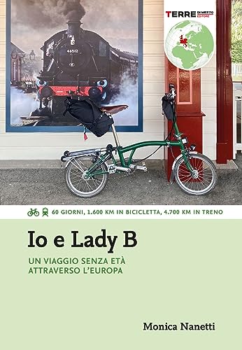 Io e Lady B. Un viaggio senza età attraverso l'Europa. 60 giorni, 1.600 Km in bicicletta, 4.700 Km in treno