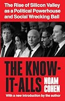 The Know-It-Alls: The Rise of Silicon Valley as a Political Powerhouse and Social Wrecking Ball B0FJCKKNPS Book Cover