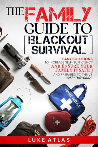 The Family Guide to Blackout Survival: Easy Solutions to Increase Self-Sufficiency and Ensure Your Family is Safe and Prepared to Thrive Off-the-Grid
