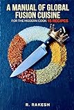 A Manual of Global Fusion Cuisine for the Modern Cook: 15 RECIPES