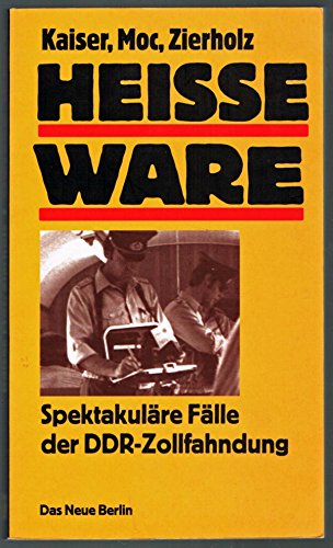 Heisse Ware. Spektakuläre Fälle der DDR-Zollfahndung Heisse Ware. Spektakuläre Fälle der DDR-Zollfahndung