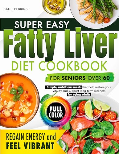SUPER EASY HEALTHY FATTY LIVER DIET COOKBOOK FOR SENIORS OVER 60: Simple, Nutritious Meals That Help Restore Your Vitality and Support Long-Term Wellness for Aging Adult