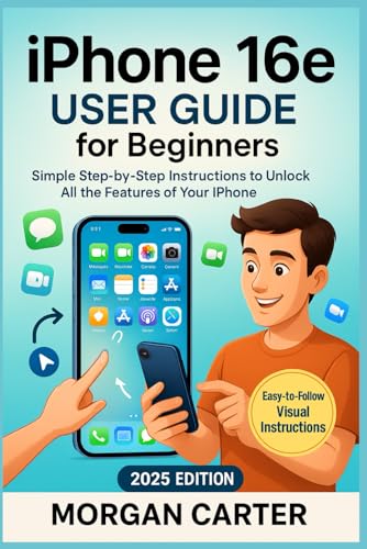  iPhone 16e User Guide for Beginners: Simple Step-by-Step Instructions to Unlock All the Features of Your iPhone