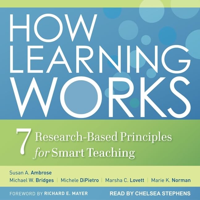 How Learning Works: Seven Research-Based Principles for Smart Teaching