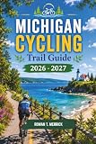 Michigan Cycling Trail Guide 2026 - 2027: Best Rail-Trails, Mountain Bike Routes, Scenic Rides, Trail Towns, and Insider Tips Across Both Peninsulas ... Smart Travels for the Soulful Explorers)