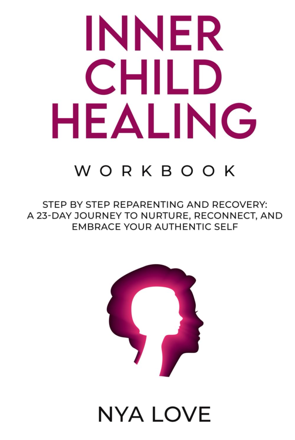 Inner Child Healing Workbook: Step by Step Reparenting and Recovery: A 23-Day Journey to Nurture, Reconnect, and Embrace your Authentic Self
