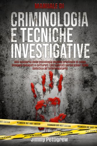 Manuale di criminologia e tecniche investigative.: Alla scoperta della psicologia oscura criminale di come vengono indagati e catturati i più spietati serial killer. Dalla balistica all'interrogatorio