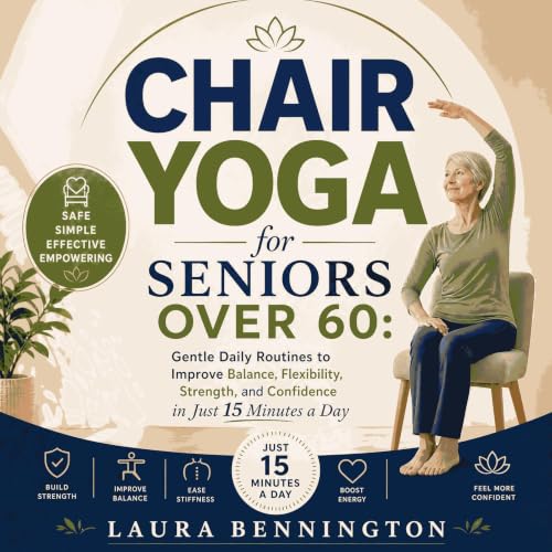 Chair Yoga for Seniors Over 60: Gentle Daily Routines to Improve Balance, Flexibility, Strength, and Confidence in Just 15 Mi