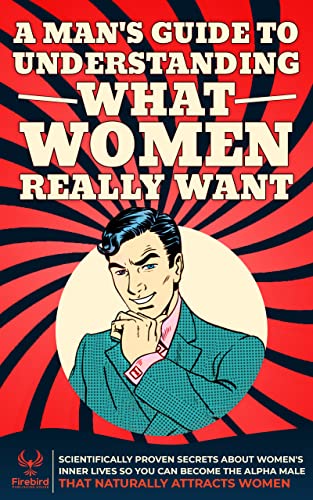 A Man's Guide to Understanding What Women Really Want: Scientifically