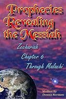 Prophecies Revealing the Messiah: Zechariah Chapter 6 Through Malachi 151969461X Book Cover