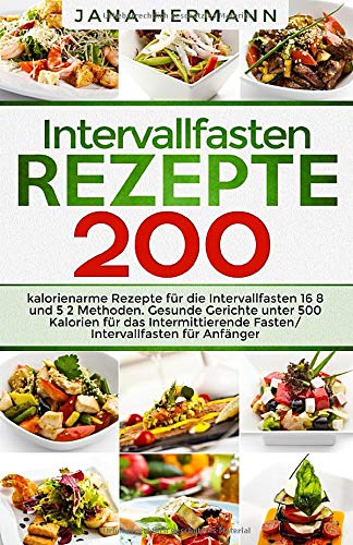 Intervallfasten Rezepte: 200 kalorienarme Rezepte für die Intervallfasten 16 8 und 5 2 Methoden. Ge Intervallfasten Rezepte: 200 kalorienarme Rezepte für die Intervallfasten 16 8 und 5 2 Methoden. Ge