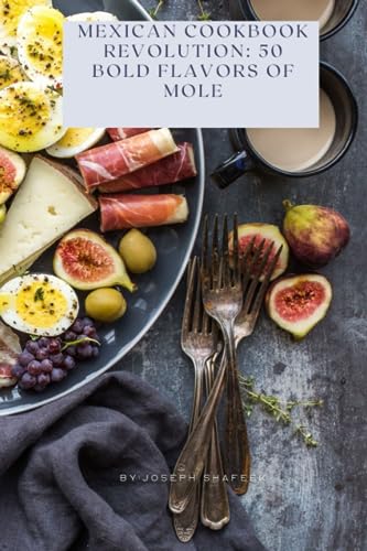 Mexican Cookbook Revolution: 50 Bold Flavors Of Mole: Authentic Mexican Food Cookbook, Traditional Mexican Recipes Cookbook, Looking For Mexican Cookb