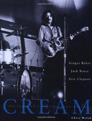 Chris Welch: Cream - The Legendary Sixties Supergroup