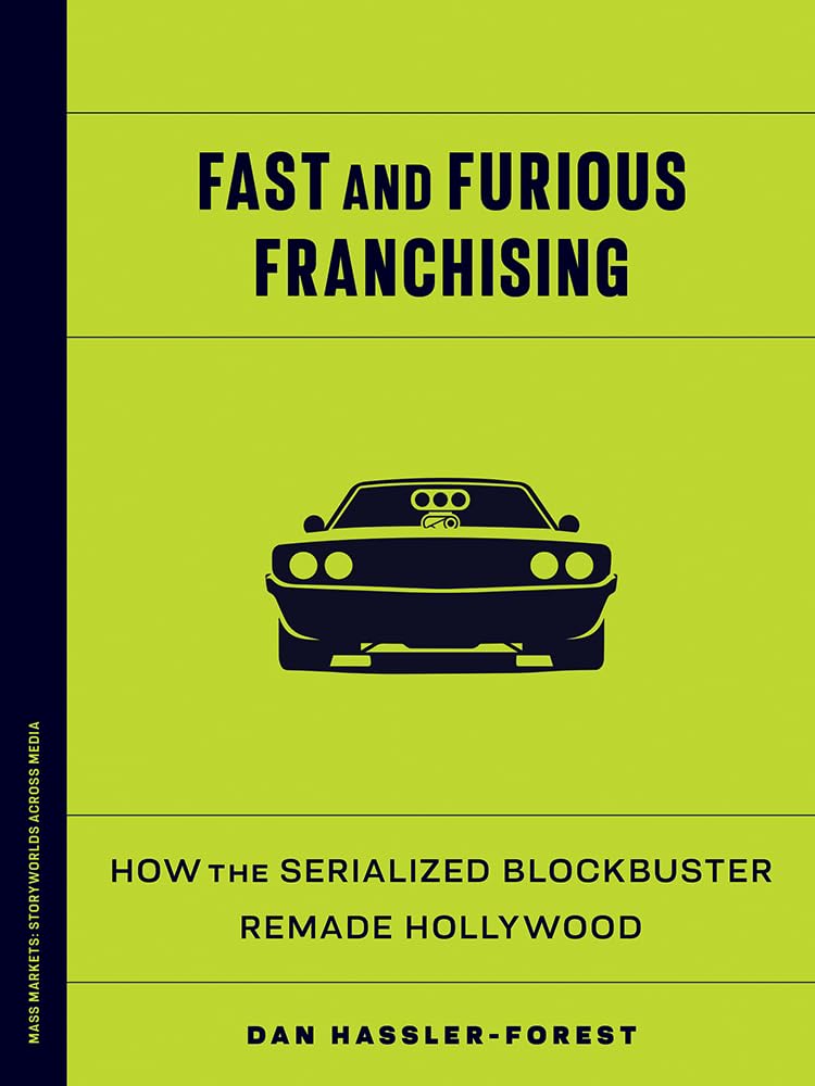 Fast and Furious Franchising: How the Serialized Blockbuster Remade Hollywood (Mass Markets: Storyworlds Across Media)