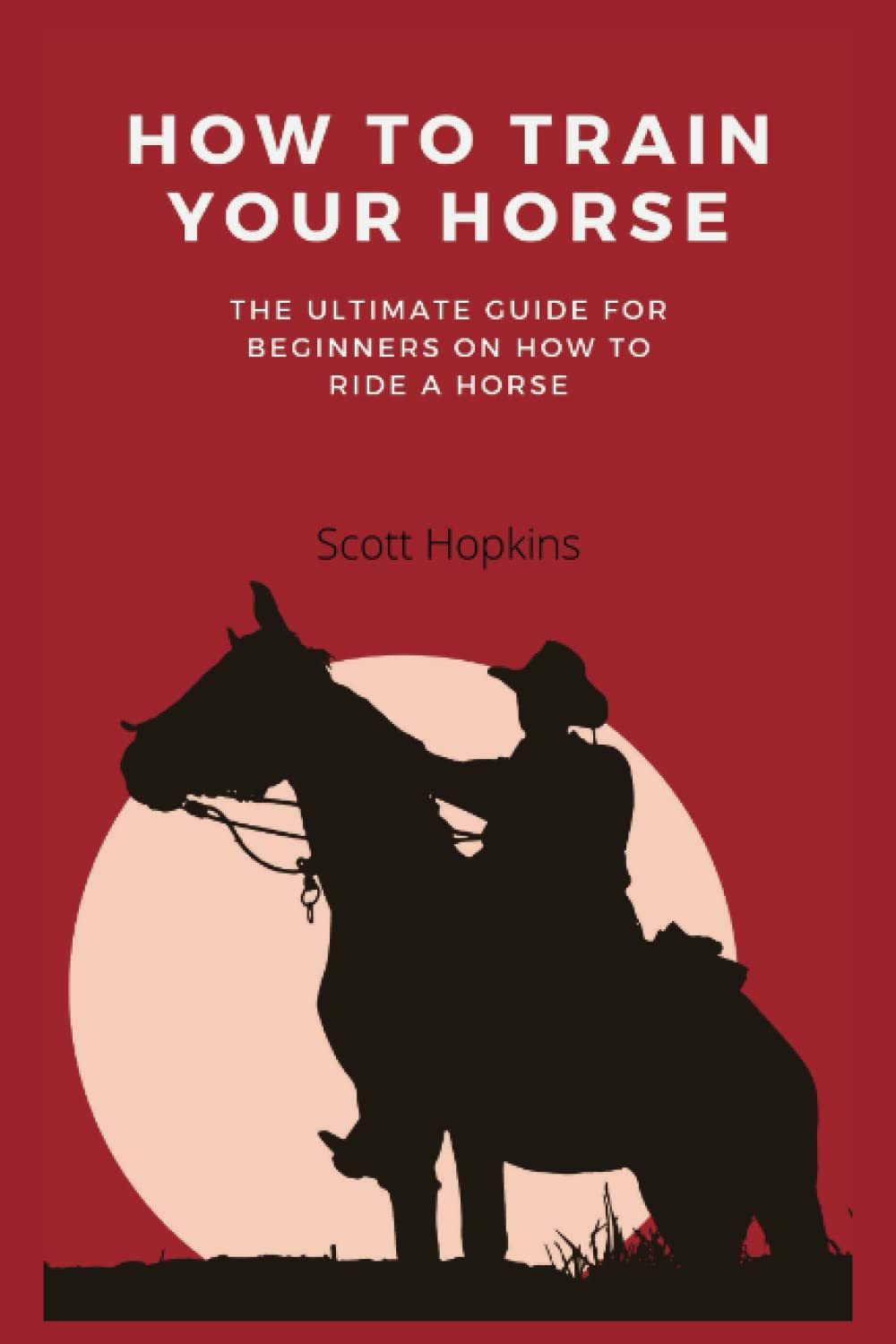 HOW TO TRAIN YOUR HORSE: The Ultimate Guide For Beginners On How To Ride A Horse
