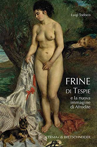 Frine Di Tespie: E La Nuova Immagine Di Afrodite (Problemi E Ricerche Di Storia Antica, 35) (Italian Edition)