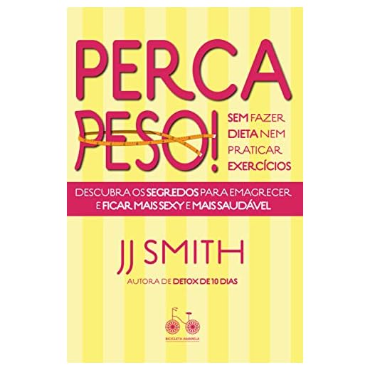 Perca peso! Sem fazer dieta nem praticar exercícios: Descubra os segredos para emagrecer e ficar mais sexy e mais saudável