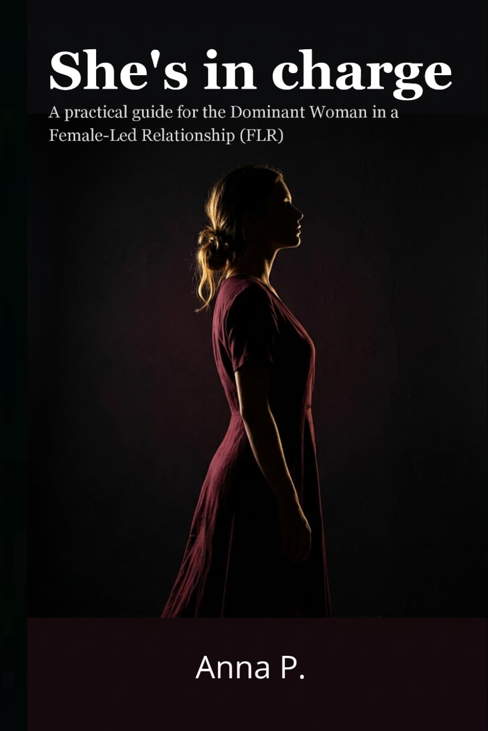 She's in charge: A practical guide for the Dominant Woman in a Female-Led Relationship