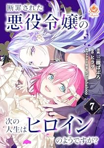 断罪された悪役令嬢の次の人生はヒロインのようですが？【第7話】（エンジェライトコミックス）