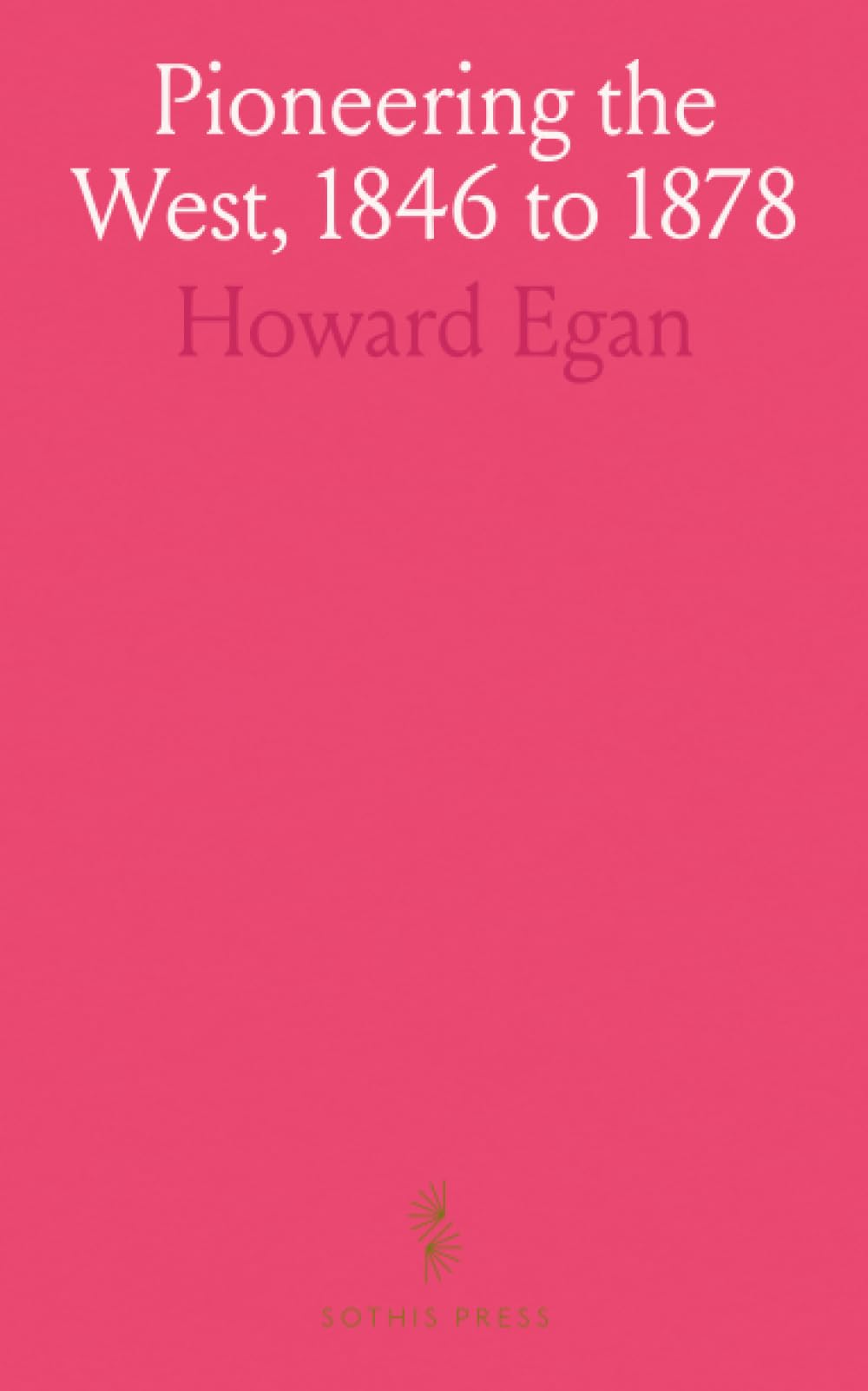 Pioneering the West, 1846 to 1878: Howard Egan's Diary: Frontier Life and Indian Encounters