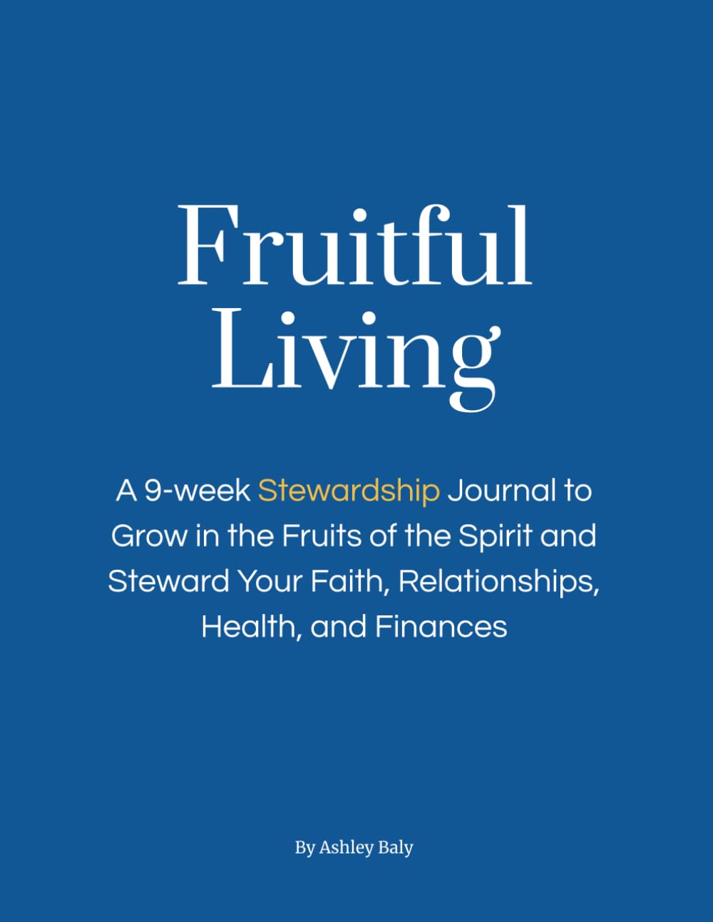 Fruitful Living: The 9-Week Christian Stewardship Journal to Grow in the Fruits of the Spirit and Steward Your Faith, Relationships, Health, and Finances