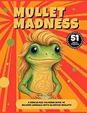 Mullet Madness: 51 Bizarre Animals With Glorious Mullets For Stress-Free Coloring, Laughter, and Pure Weirdness: For Adults, Kids, and Anyone Who Dares to Love a Mullet