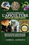 Le guide complet de l\'apiculture pour les débutants: Comment construire votre propre ruche, élever et gérer des colonies, récolter du miel et devenir un entrepreneur apicole