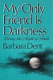 My Only Friend Is Darkness: Living the Night of Faith
