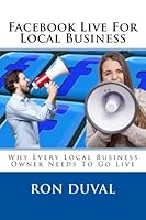 Facebook Live For Local Business: Why Every Local Business Owner Needs To Go Live 1975948319 Book Cover