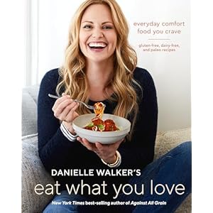 Danielle Walker’s Eat What You Love: Everyday Comfort Food You Crave; Gluten-Free, Dairy-Free, and Paleo Recipes [A Cookbook] Hardcover – December 4, 2018