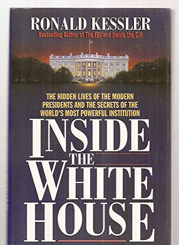 Inside the White House: The hidden lives of the modern presidents and the secrets of the world's most powerful institution Inside the White House: The hidden lives of the modern presidents and the secrets of the world's most powerful institution