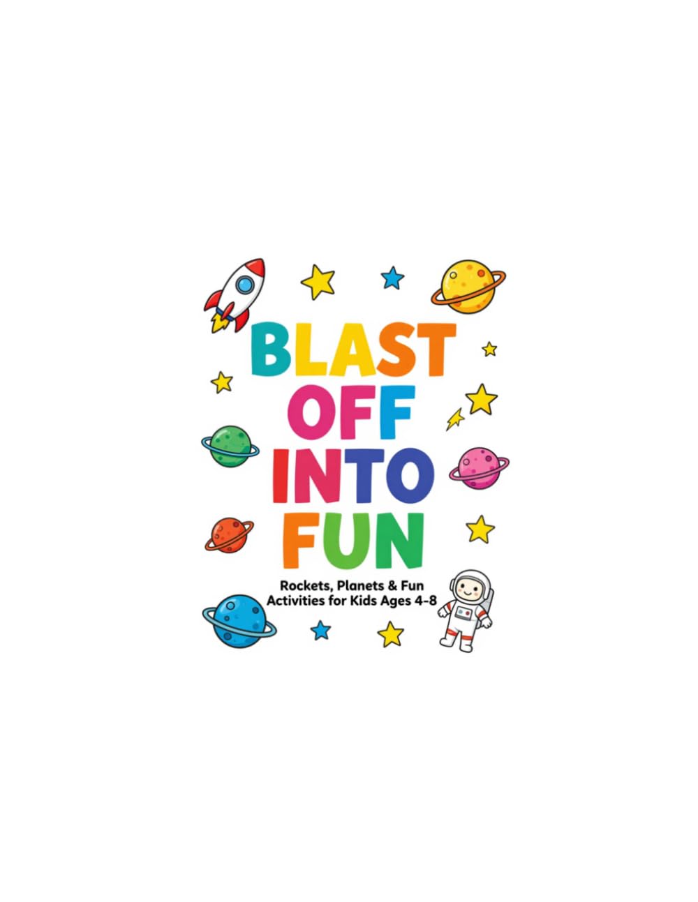 Blast Off Into Fun: Rockets, Planets & Fun Activities For Kids Ages 4-8