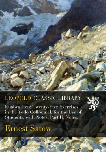 Kuaiwa Hen: Twenty-Five Exercises in the Yedo Colloquial, for the Use of Students, with Notes; Part II. Notes.      Paperback – December 29, 2015