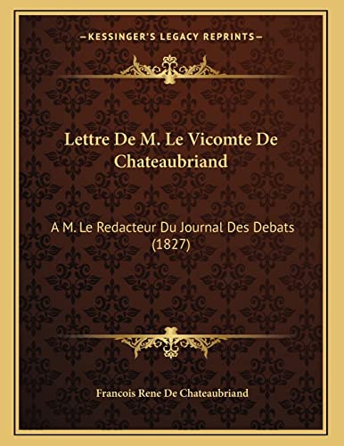 Lettre De M. Le Vicomte De Chateaubriand: A M. Le Redacteur Du Journal Des Debats (1827) (French Edition)
