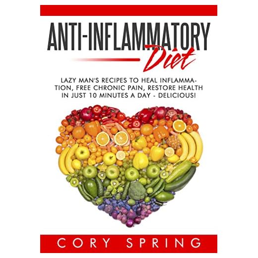 Anti-Inflammatory Diet: Lazy Man’s Delicious Recipes To Heal Inflammation, Free Chronic Pain & Restore Health In Just 10 Minutes A Day - Anti Inflammatory ... Cookbook, Pain Free, Weight Loss Book 1)