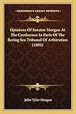 Opinions Of Senator Morgan At The Conference In Paris Of The Bering Sea Tribunal Of Arbitration (1893)