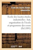 Ecole Des Hautes A(c)Tudes Industrielles: But, Organisation de L'A(c)Cole Et Programme Des Cours 2013015844 Book Cover