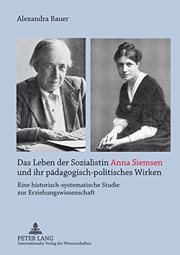 Das Leben der Sozialistin Anna Siemsen und ihr pädagogisch-politisches Wirken: Eine historisch-syst Das Leben der Sozialistin Anna Siemsen und ihr pädagogisch-politisches Wirken: Eine historisch-syst