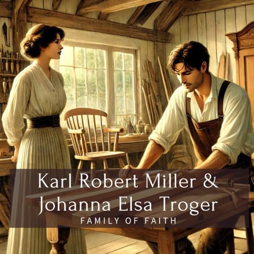 Karl Robert Miller & Johanna Elsa Troger: Family of Faith (Family History StoryBooks)