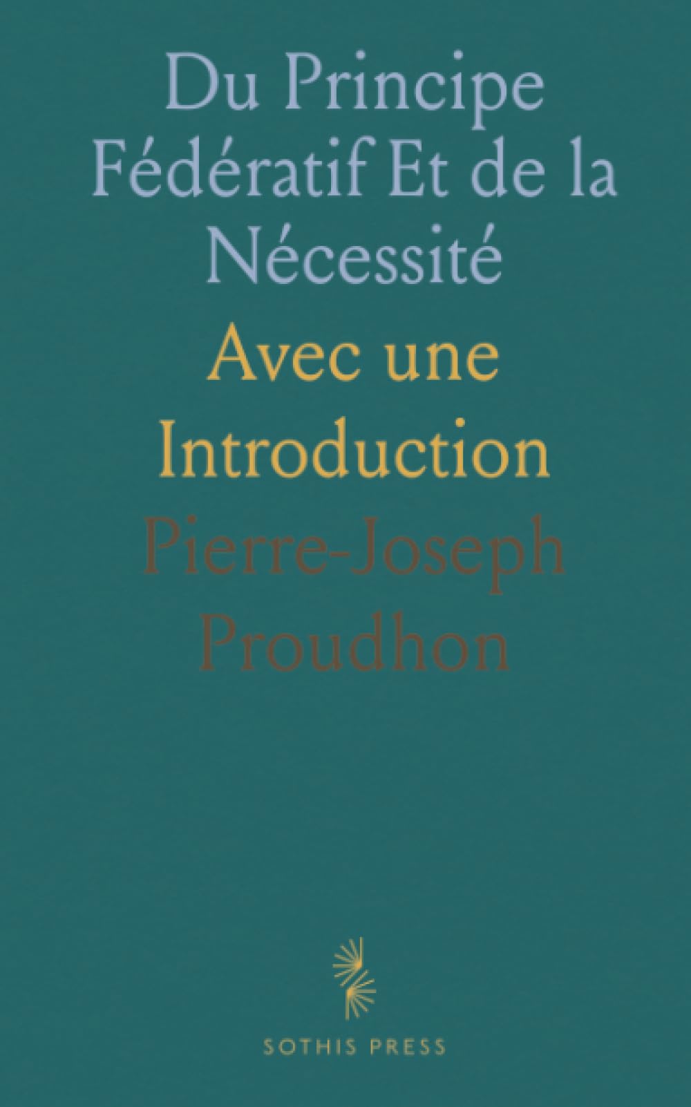 Du Principe Fédératif Et de la Nécessité: Avec une Introduction