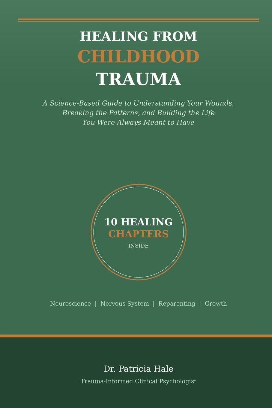 Healing From Childhood Trauma: A Science-Based Guide to Understanding Your Wounds, Breaking the Patterns, and Building the Life You Were Always Meant to Have