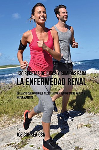 130 Recetas de Jugos Y Comidas Para La Enfermedad Renal: Dele a Su Cuerpo Lo Que Necesita Para Recup 130 Recetas de Jugos Y Comidas Para La Enfermedad Renal: Dele a Su Cuerpo Lo Que Necesita Para Recup