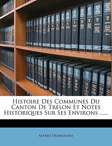 Histoire Des Communes Du Canton De Trélon Et Notes Historiques Sur Ses Environs ...... (French Edition)