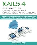 Rails 4 For Startups Using Mobile And Single Page Applications: Complete guide to architecting and deploying a scalable mobile website with a single page application and Rails
