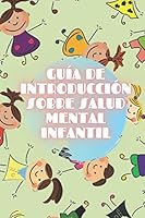 Gu�a de Introducci�n Sobre Salud Mental Infantil: Nutrite de los Conceptos b�sicos de la SALUD MENTAL INFANTIL para comprender el desarrollo del ni�o! B08DC9ZZTN Book Cover