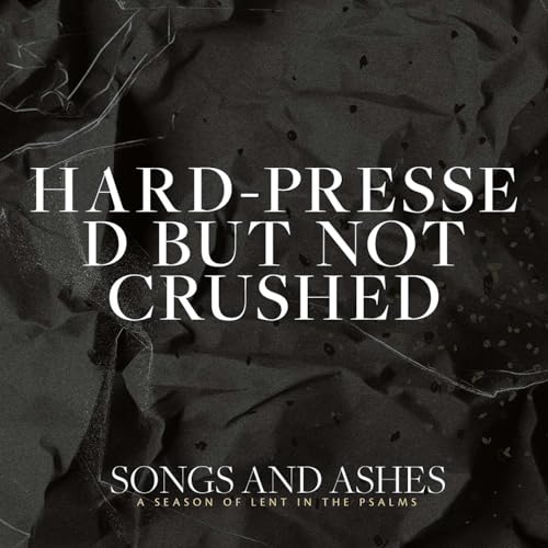 Songs and Ashes: Hard-Pressed But Not Crushed | Melissa Snow