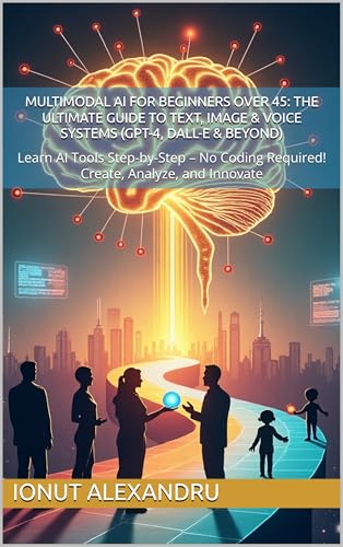 Multimodal AI for Beginners Over 45: The Ultimate Guide to Text, ...