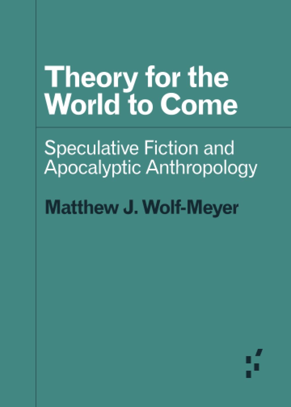 Theory for the World to Come: Speculative Fiction and Apocalyptic Anthropology (Forerunners: Ideas First)